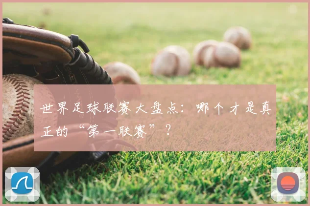 世界足球联赛大盘点：哪个才是真正的“第一联赛”？