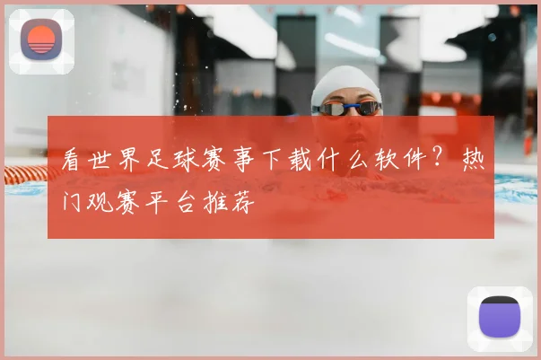看世界足球赛事下载什么软件？热门观赛平台推荐
