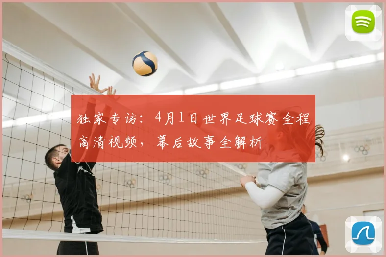 独家专访：4月1日世界足球赛全程高清视频，幕后故事全解析