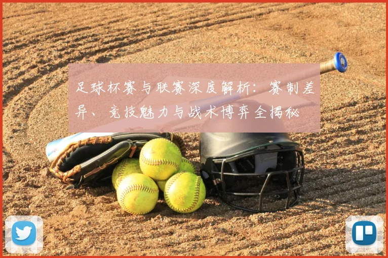 足球杯赛与联赛深度解析:赛制差异、竞技魅力与战术博弈全揭秘