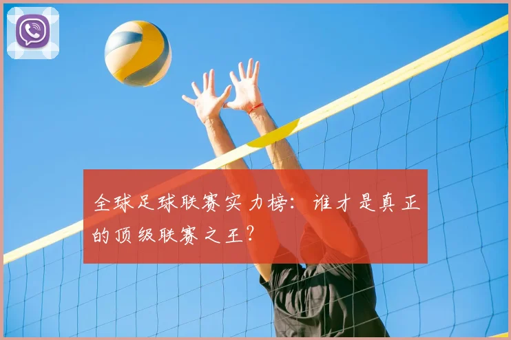 全球足球联赛实力榜：谁才是真正的顶级联赛之王？