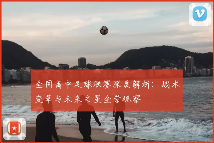 全国高中足球联赛深度解析：战术变革与未来之星全景观察