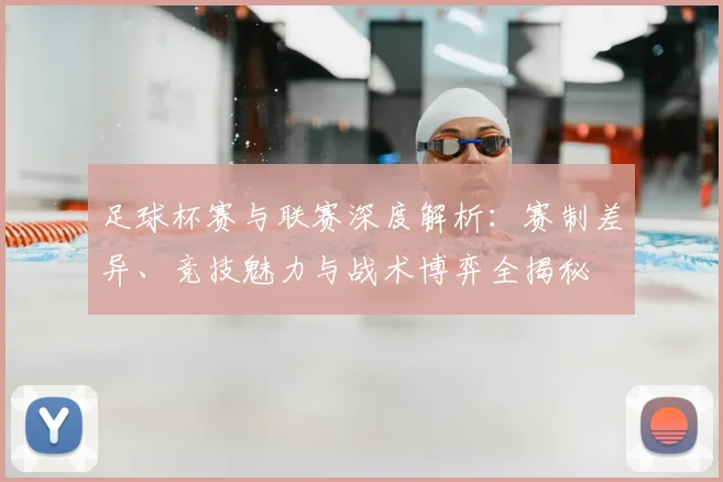 足球杯赛与联赛深度解析：赛制差异、竞技魅力与战术博弈全揭秘