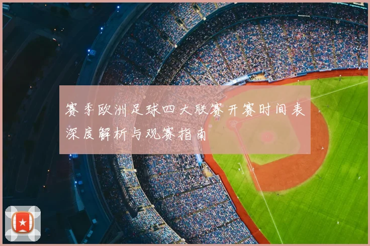 赛季欧洲足球四大联赛开赛时间表深度解析与观赛指南