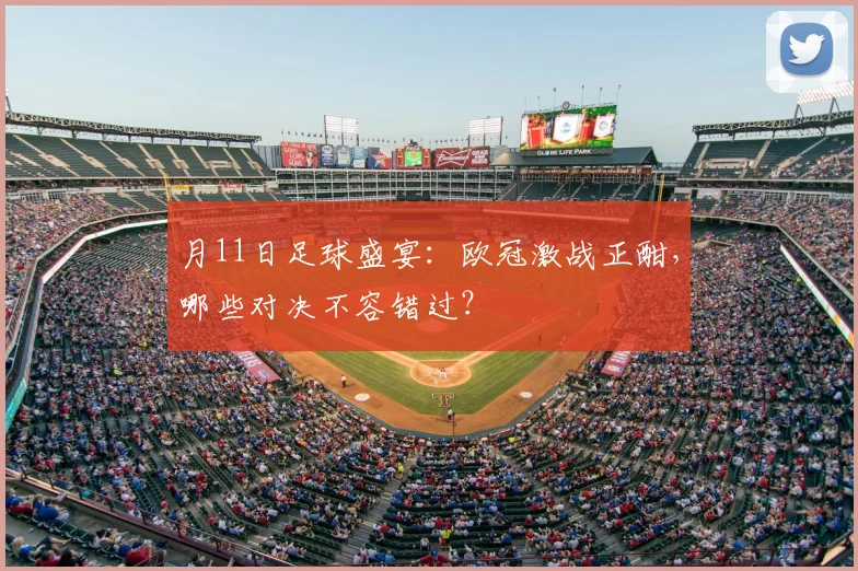 月11日足球盛宴:欧冠激战正酣,哪些对决不容错过?
