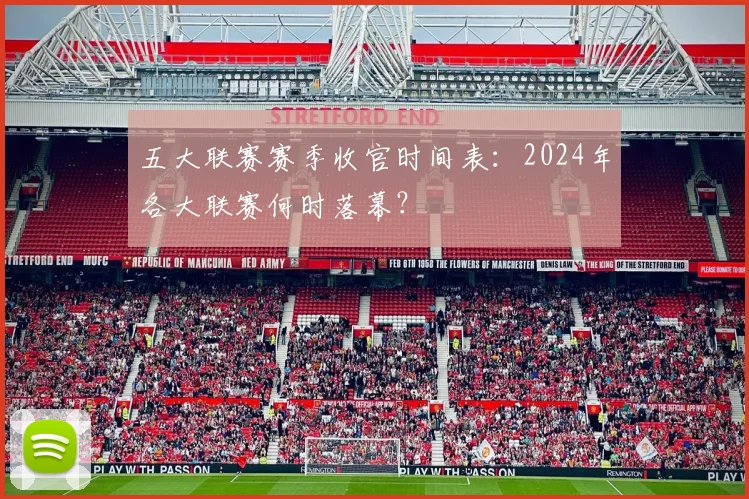 五大联赛赛季收官时间表:2024年各大联赛何时落幕?