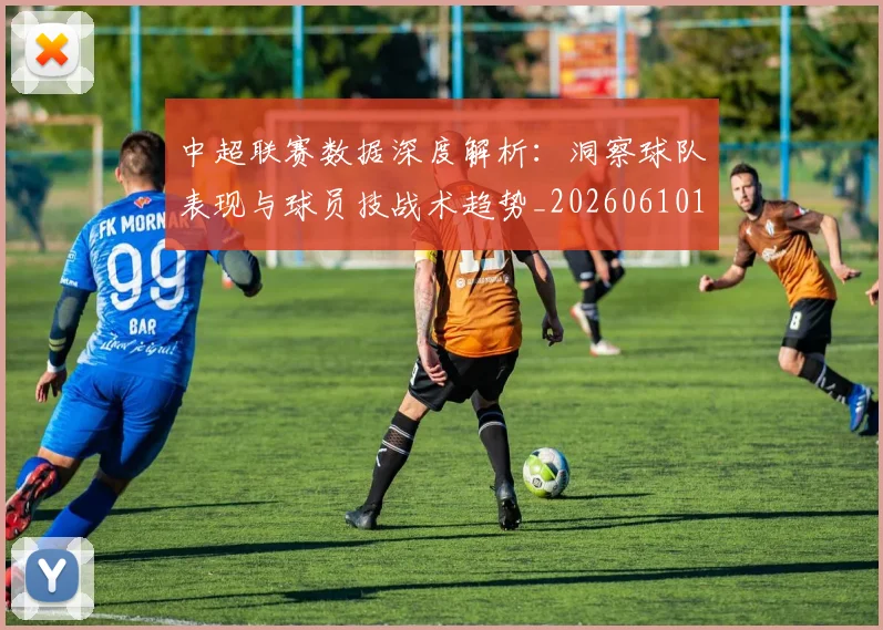 中超联赛数据深度解析：洞察球队表现与球员技战术趋势_20260610190539