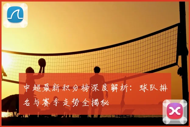 中超最新积分榜深度解析:球队排名与赛季走势全揭秘