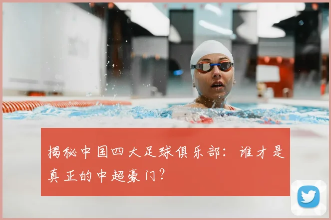 揭秘中国四大足球俱乐部:谁才是真正的中超豪门?