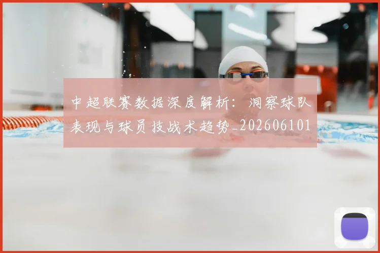 中超联赛数据深度解析：洞察球队表现与球员技战术趋势_20260610190539