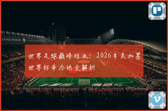 世界足球巅峰对决：2026年美加墨世界杯举办地全解析