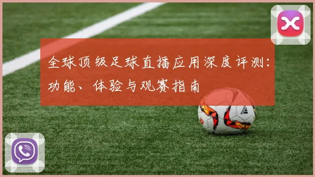 全球顶级足球直播应用深度评测:功能、体验与观赛指南