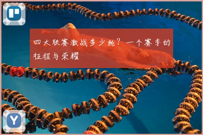四大联赛激战多少轮?一个赛季的征程与荣耀