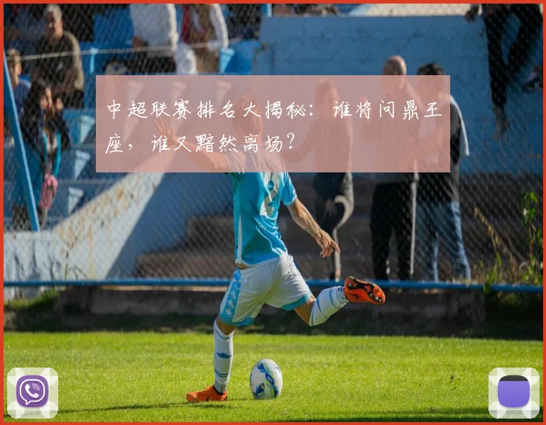 中超联赛排名大揭秘：谁将问鼎王座，谁又黯然离场？
