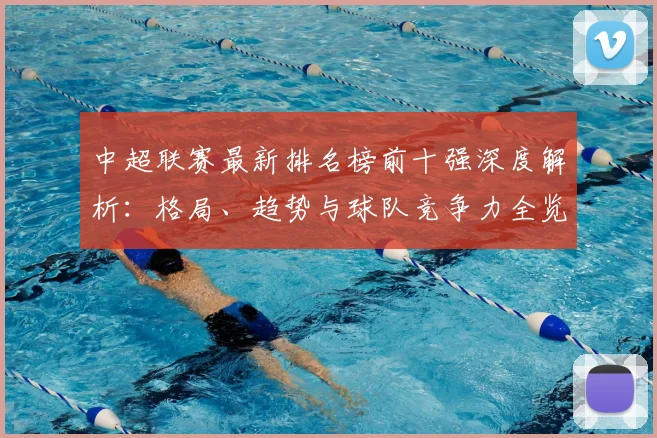 中超联赛最新排名榜前十强深度解析：格局、趋势与球队竞争力全览