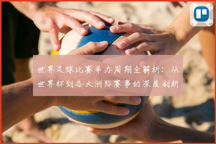 世界足球比赛举办周期全解析:从世界杯到各大洲际赛事的深度剖析