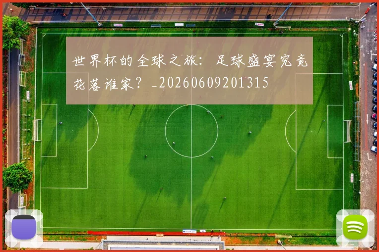 世界杯的全球之旅:足球盛宴究竟花落谁家?_20260609201315