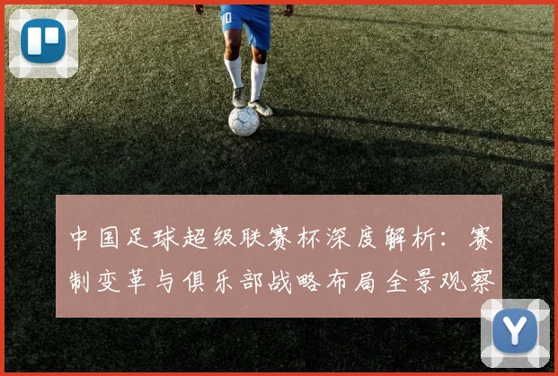 中国足球超级联赛杯深度解析：赛制变革与俱乐部战略布局全景观察
